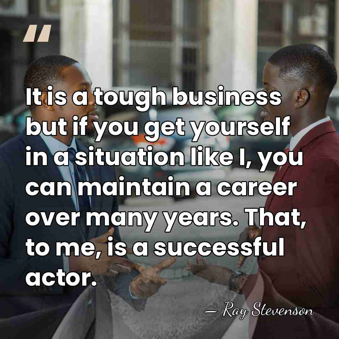 It is a tough business but if you get yourself in a&hellip; - Ray Stevenson