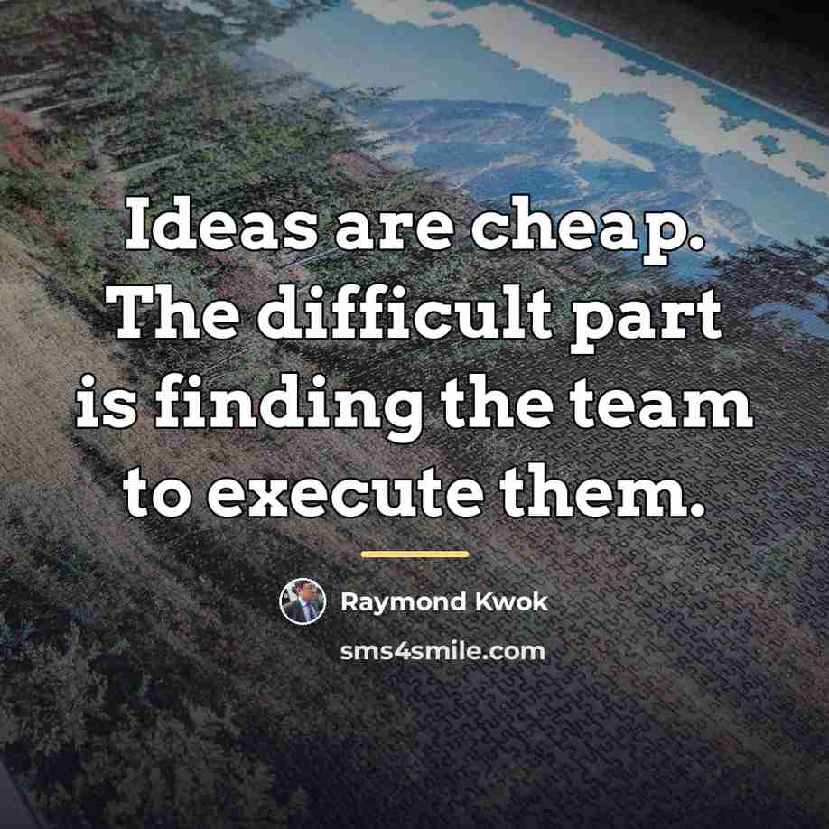 “Ideas are cheap. The difficult part is finding the team…” quote by Raymond Kwok