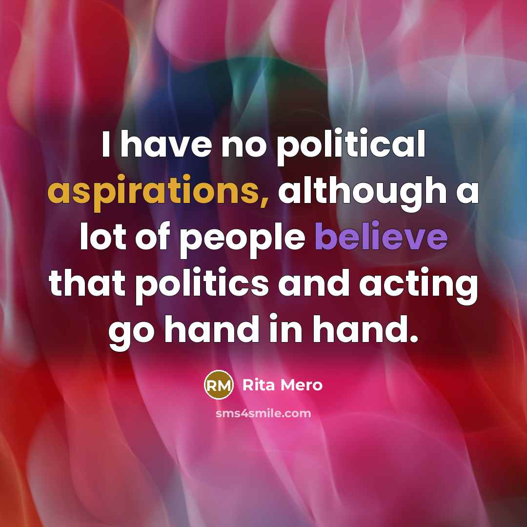 “I have no political aspirations, although a lot of people believe that politics and acting go hand in hand.” quote by Rita Mero