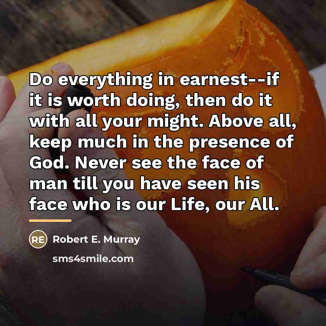 “Do everything in earnest--if it is worth doing, then do…” quote by Robert E. Murray
