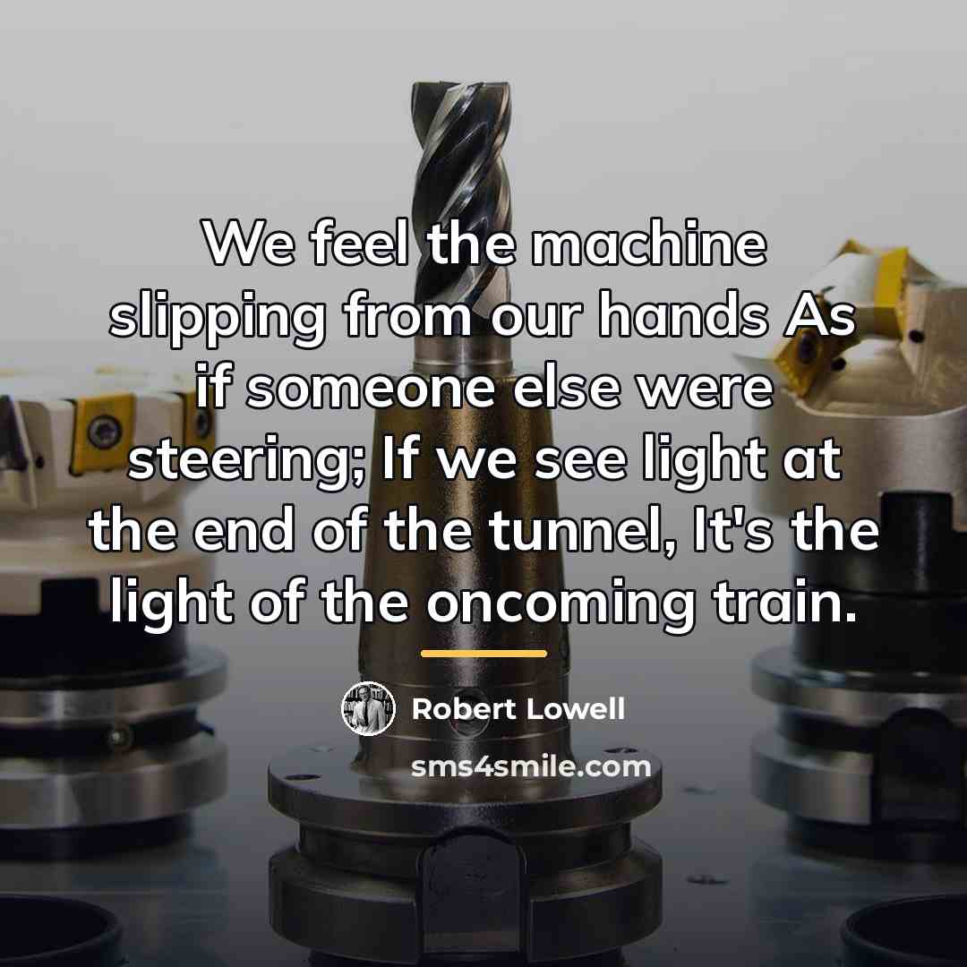 “We feel the machine slipping from our hands As if…” quote by Robert Lowell