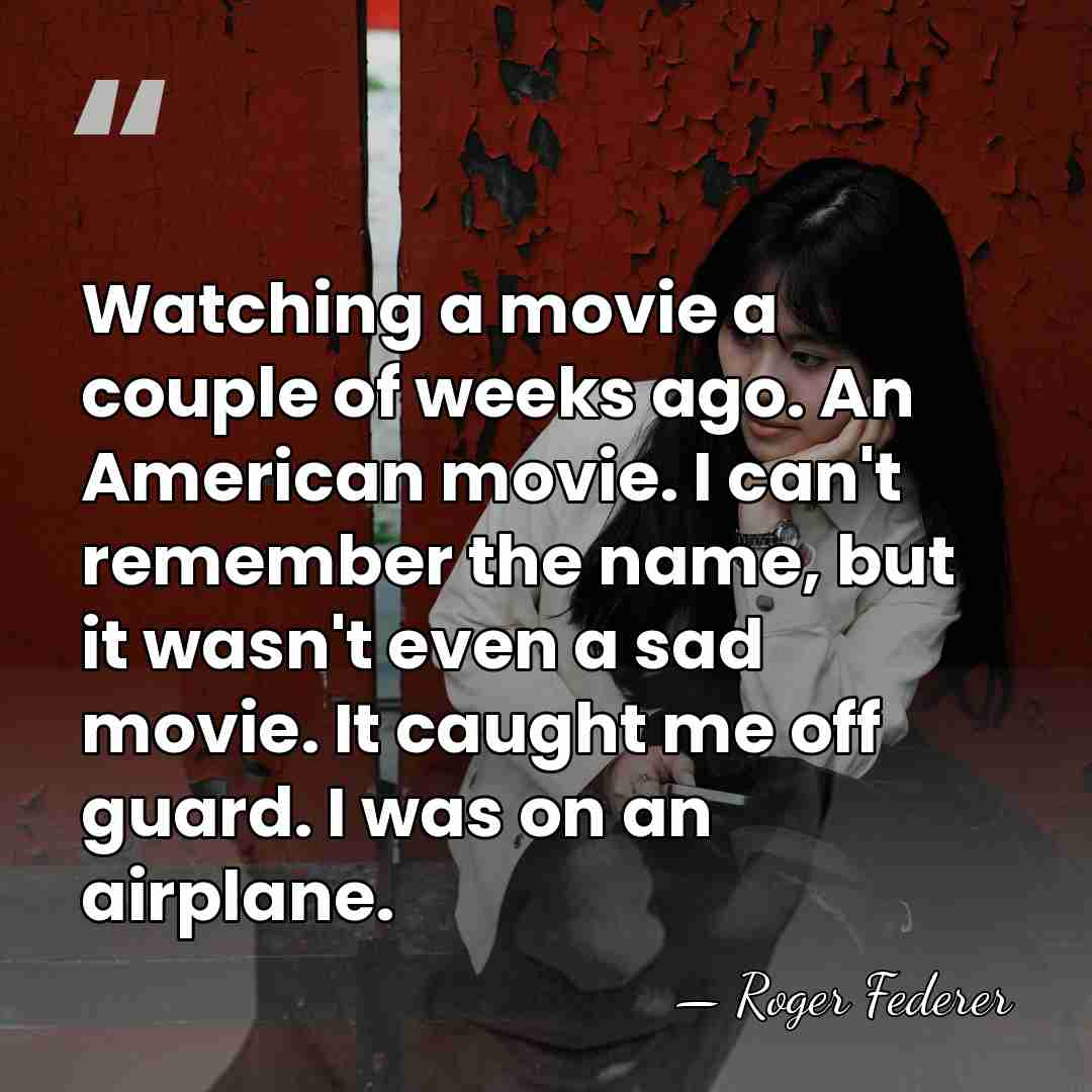 Watching a movie a couple of weeks ago. An American movie. I&hellip; - Roger Federer