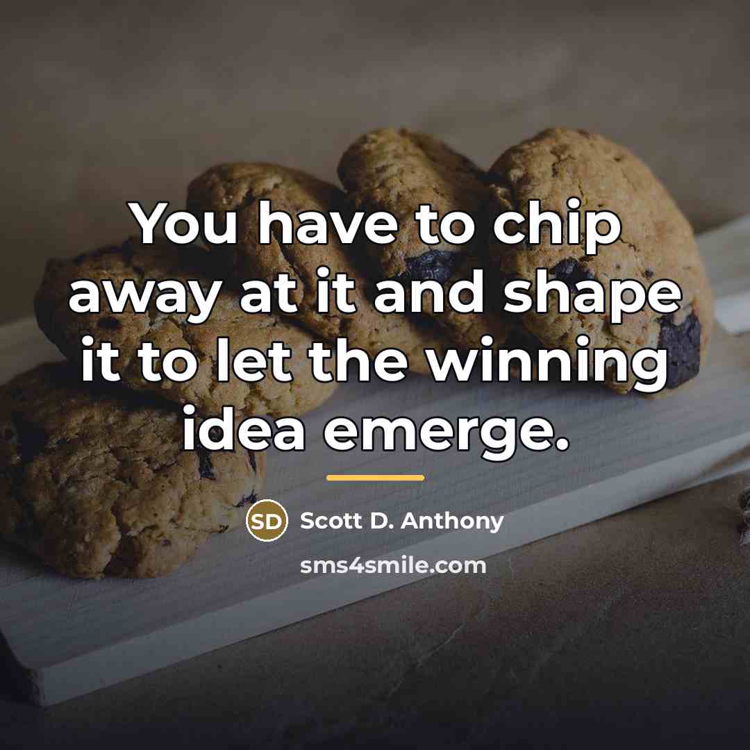 “You have to chip away at it and shape it…” quote by Scott D. Anthony