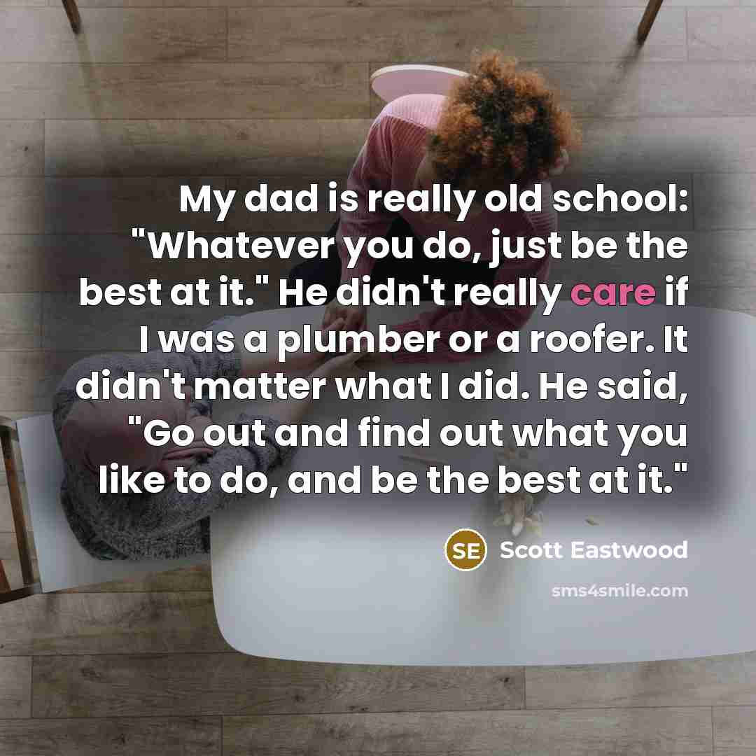 “My dad is really old school: "Whatever you do, just…” quote by Scott Eastwood