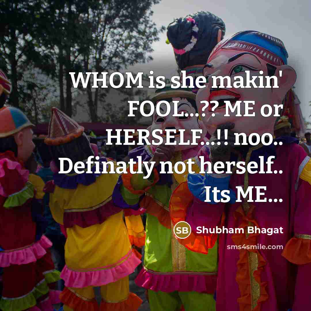 “WHOM is she makin' FOOL...?? ME or HERSELF...!! noo.. Definatly not herself.. Its ME...” quote by Shubham Bhagat