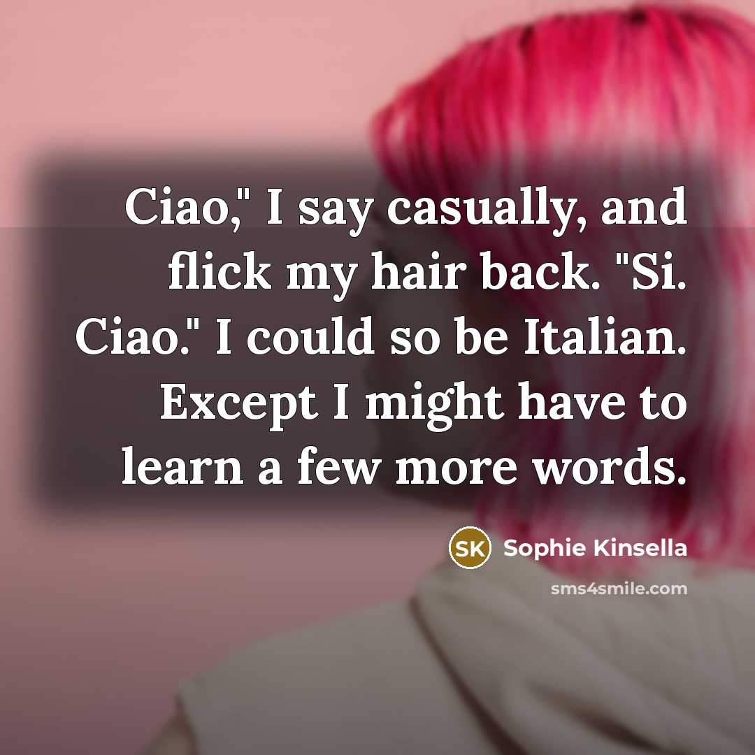 “Ciao," I say casually, and flick my hair back. "Si.…” quote by Sophie Kinsella