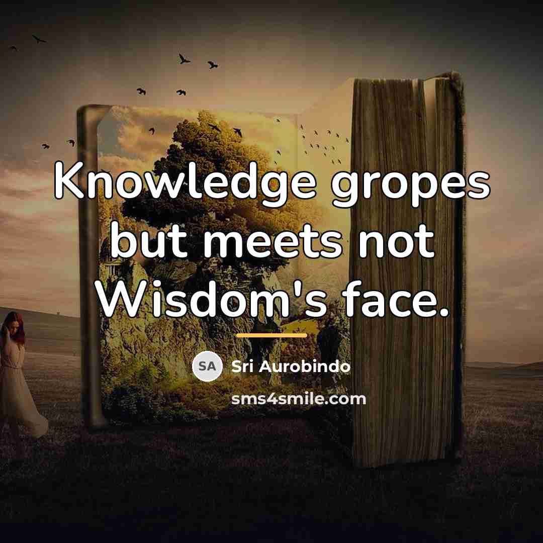 “Knowledge gropes but meets not Wisdom's face.…” quote by Sri Aurobindo