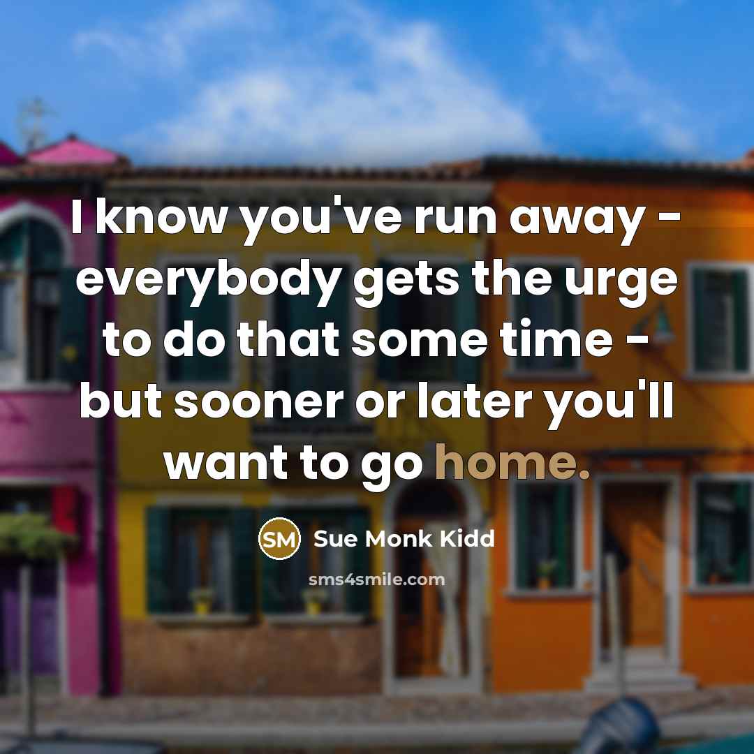 “I know you've run away - everybody gets the urge…” quote by Sue Monk Kidd