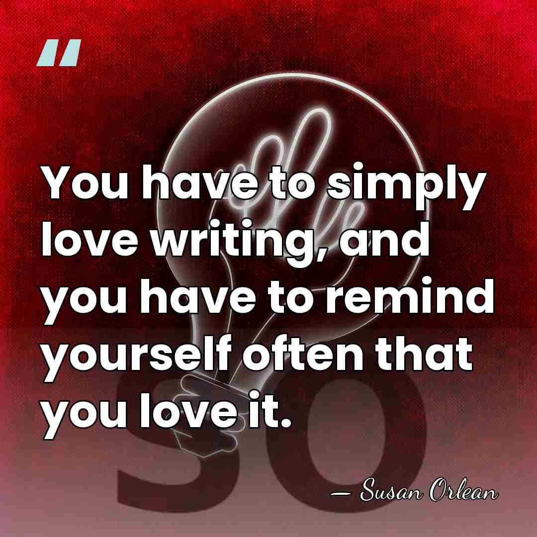 You have to simply love writing, and you have to remind yourself&hellip; - Susan Orlean