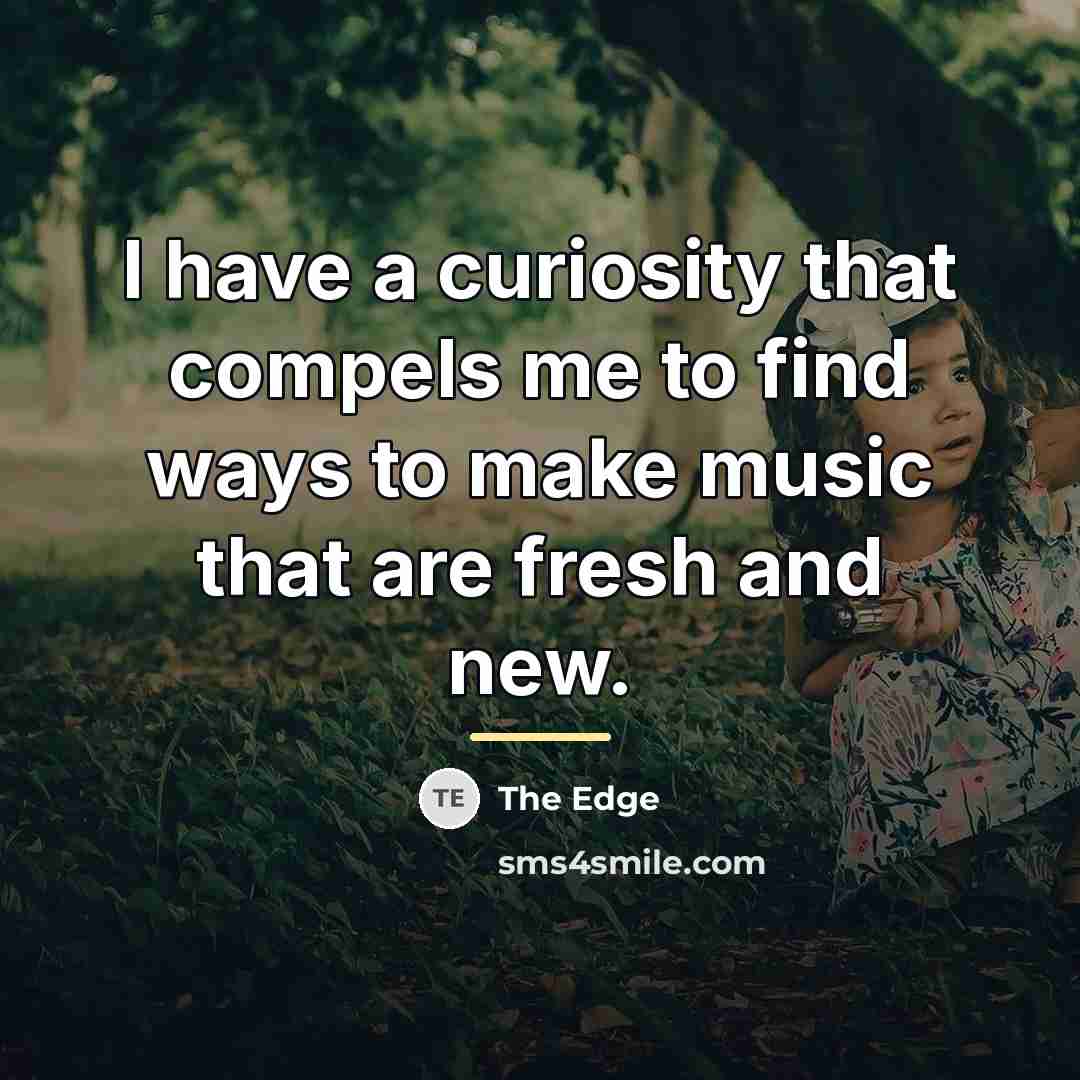 “I have a curiosity that compels me to find ways…” quote by The Edge