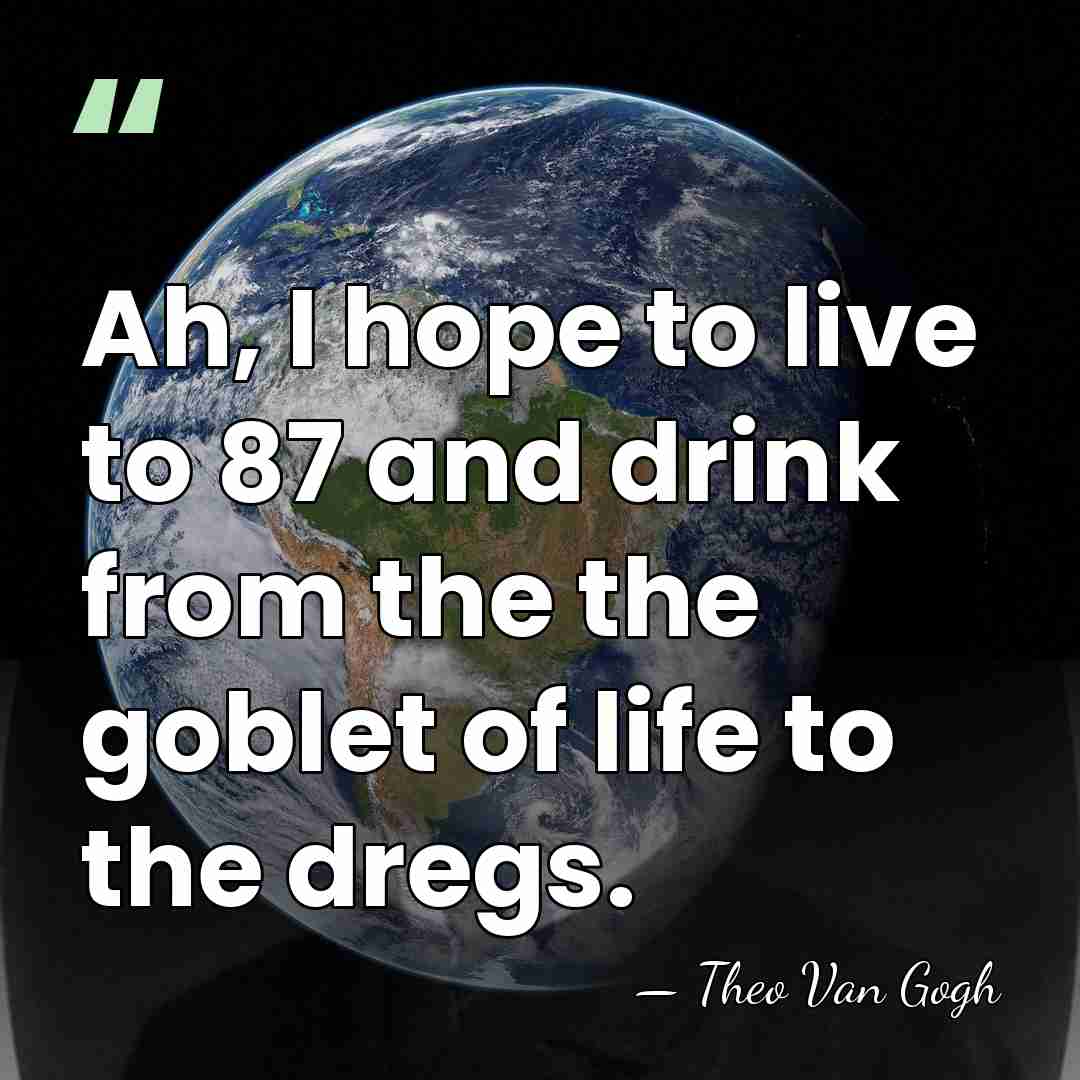 Ah, I hope to live to 87 and drink from the the&hellip; - Theo Van Gogh