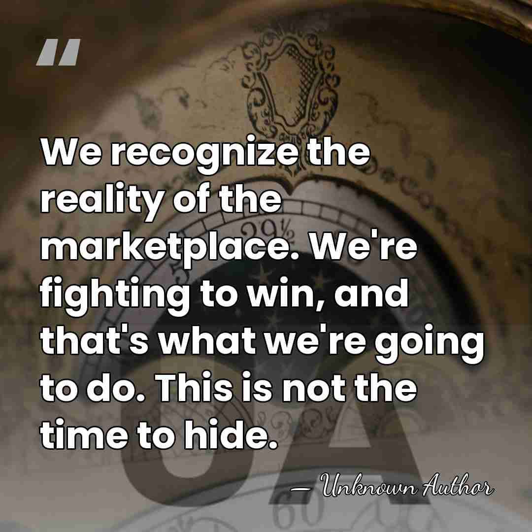 We recognize the reality of the marketplace. We're fighting to win, and&hellip; - Unknown Author