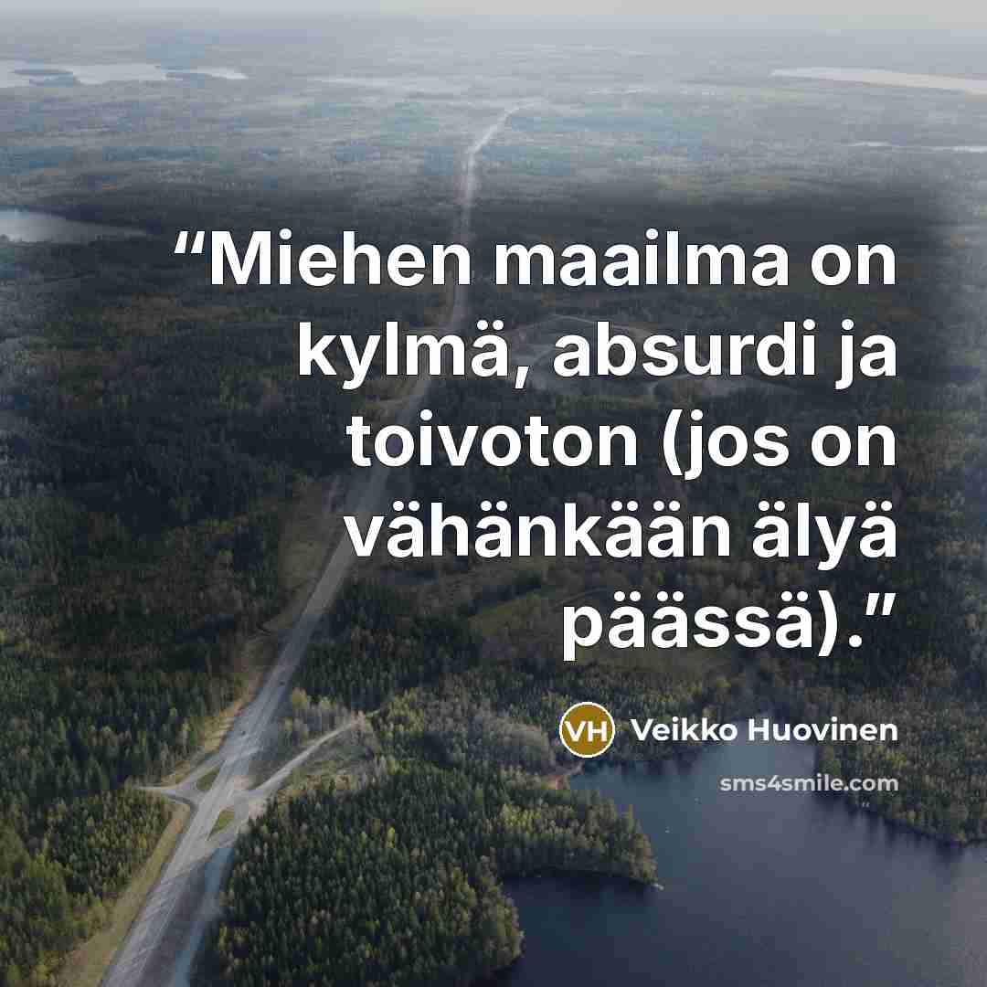 “Miehen maailma on kylmä, absurdi ja toivoton (jos on vähänkään älyä päässä).” quote by Veikko Huovinen