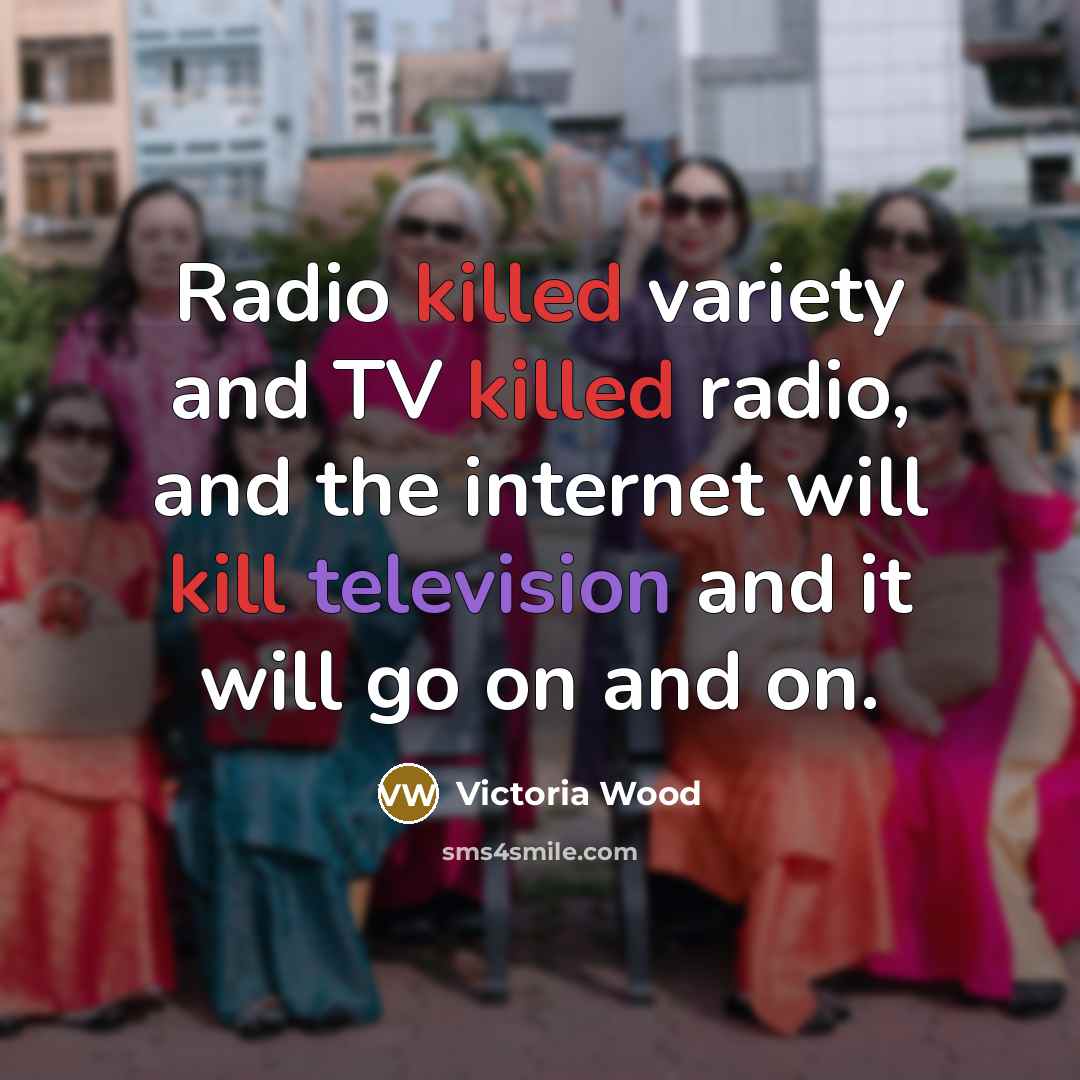 “Radio killed variety and TV killed radio, and the internet…” quote by Victoria Wood