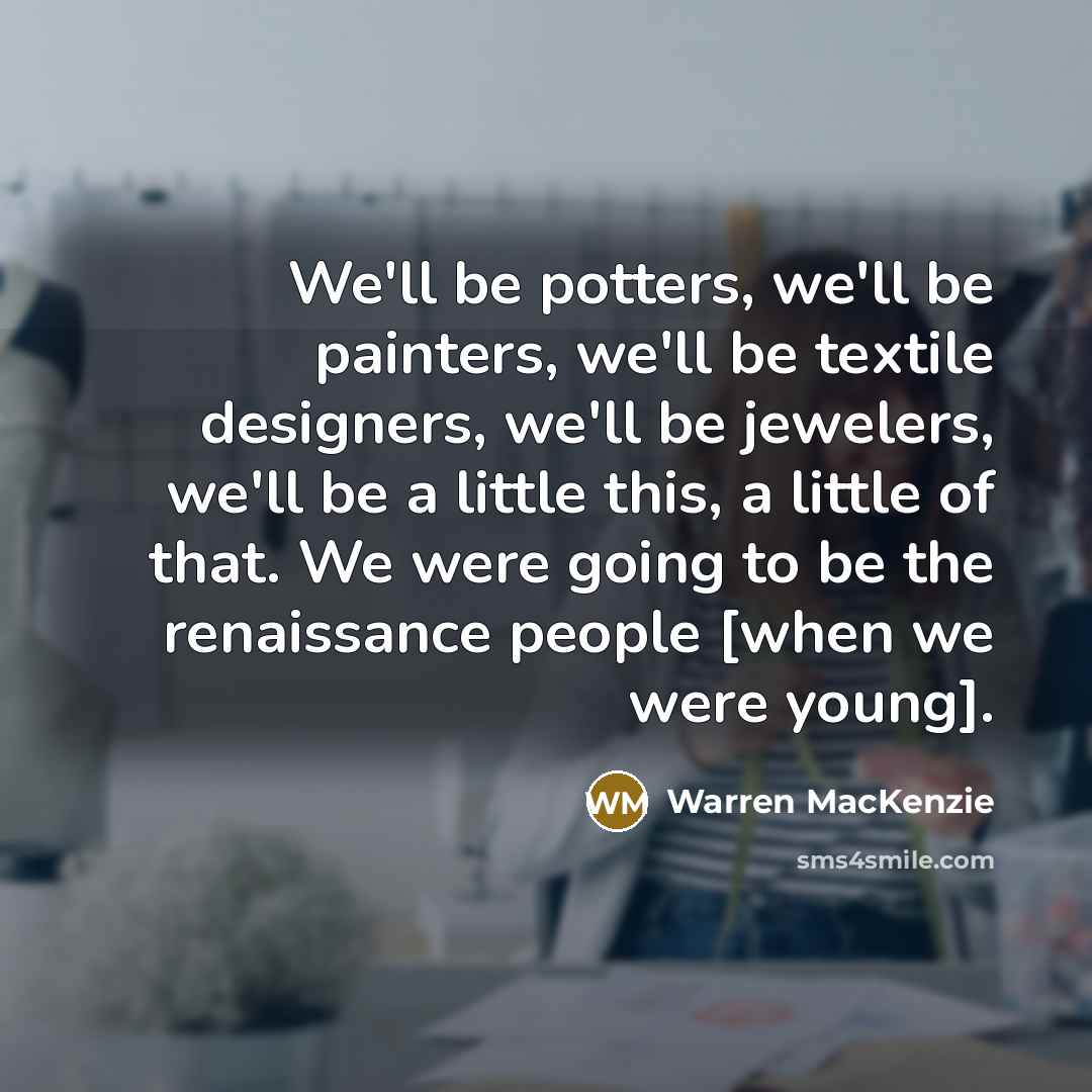 “We'll be potters, we'll be painters, we'll be textile designers,…” quote by Warren MacKenzie