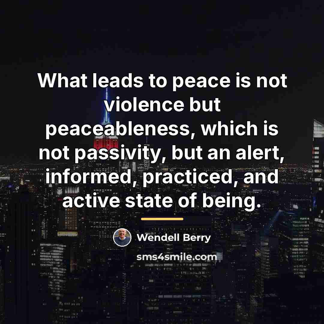 “What leads to peace is not violence but peaceableness, which…” quote by Wendell Berry