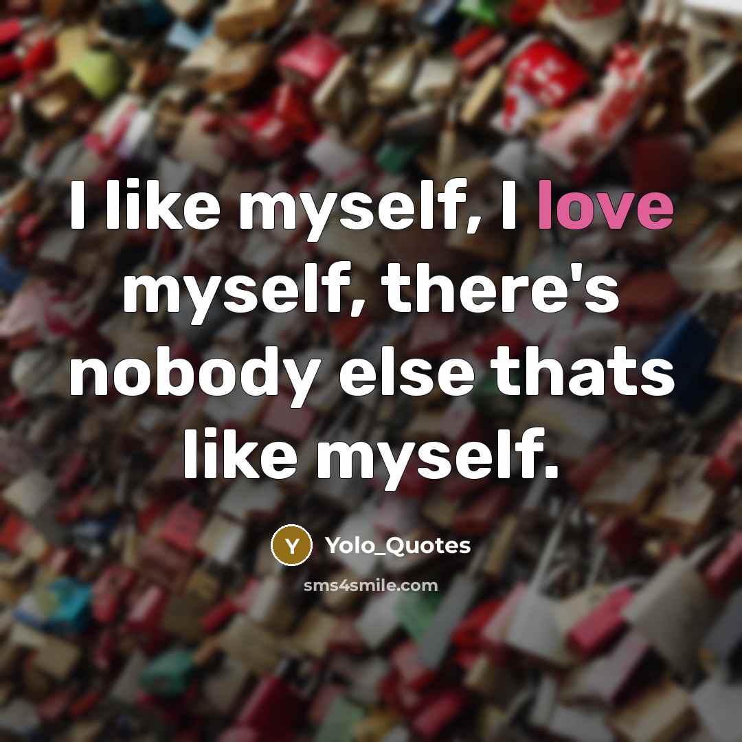 “I like myself, I love myself, there's nobody else thats like myself.” quote by Yolo_Quotes