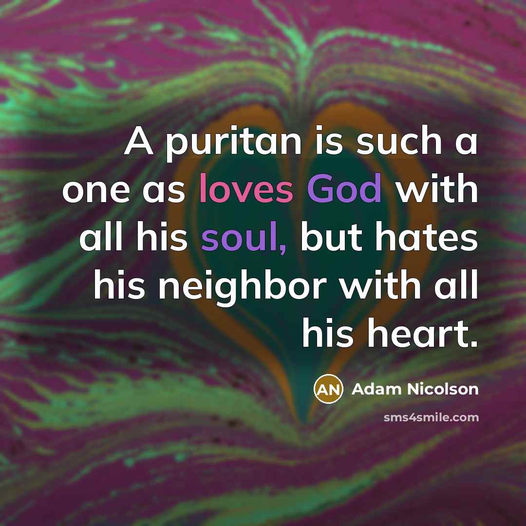 “A puritan is such a one as loves God with all his soul, but hates his neighbor with all his heart.” quote by Adam Nicolson