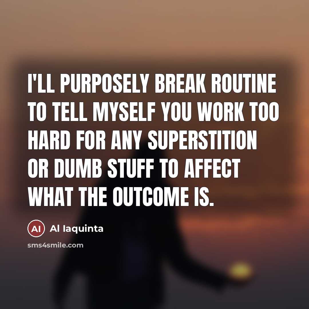 “I'll purposely break routine to tell myself you work too…” quote by Al Iaquinta