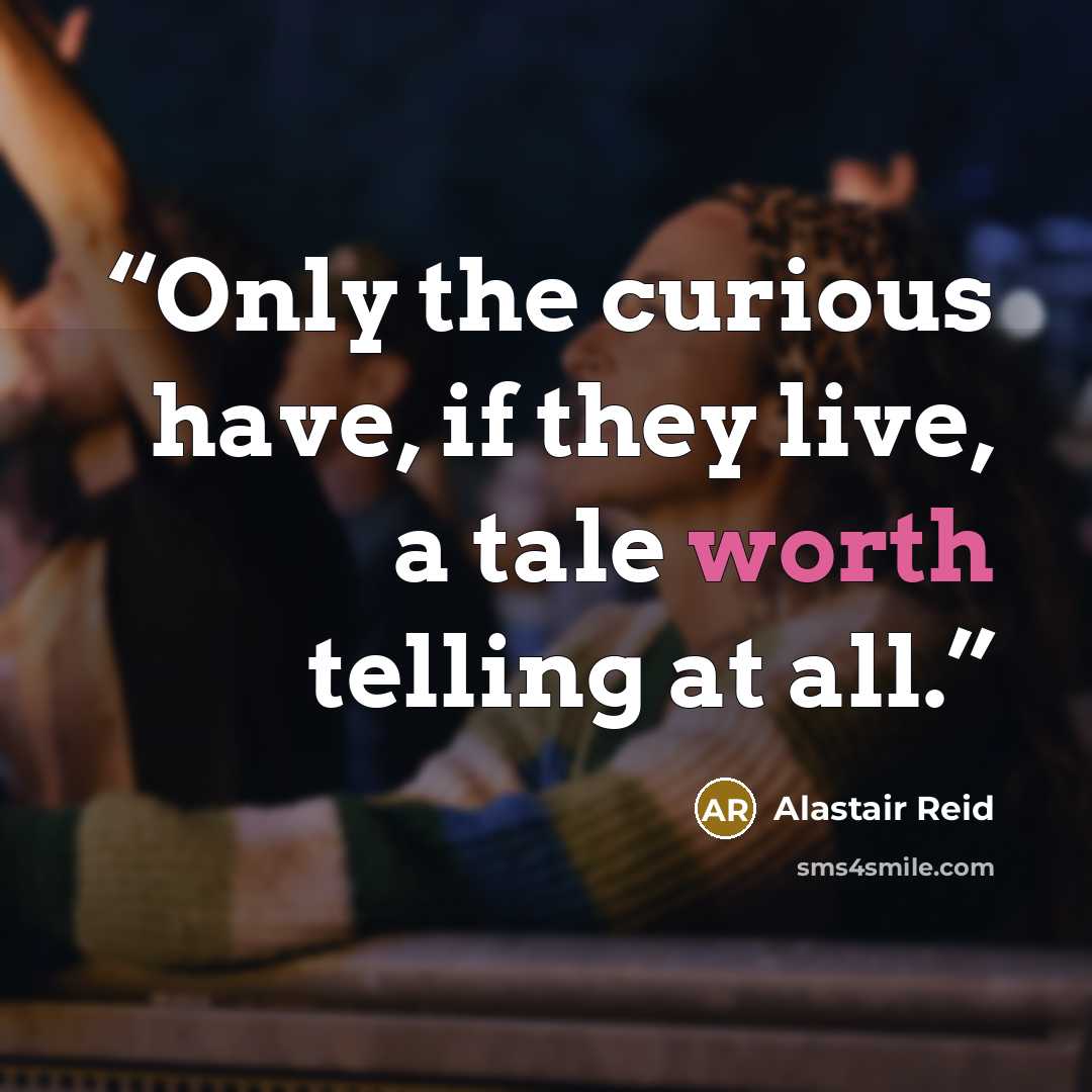 “Only the curious have, if they live, a tale worth telling at all.” quote by Alastair Reid