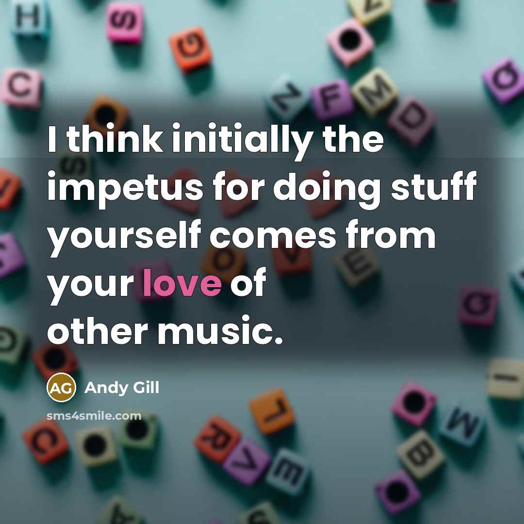 “I think initially the impetus for doing stuff yourself comes from your love of other music.” quote by Andy Gill
