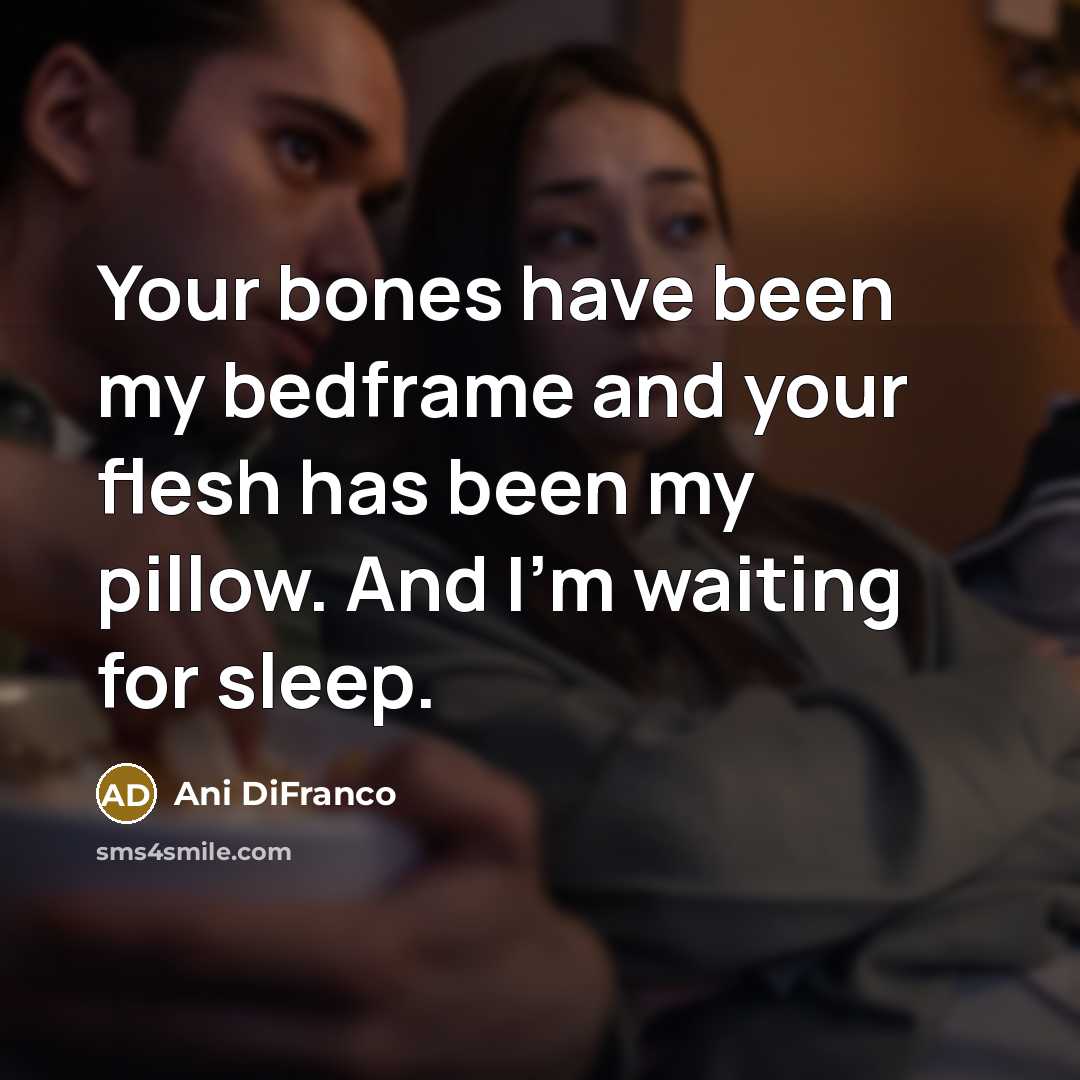 “Your bones have been my bedframe and your flesh has…” quote by Ani Difranco