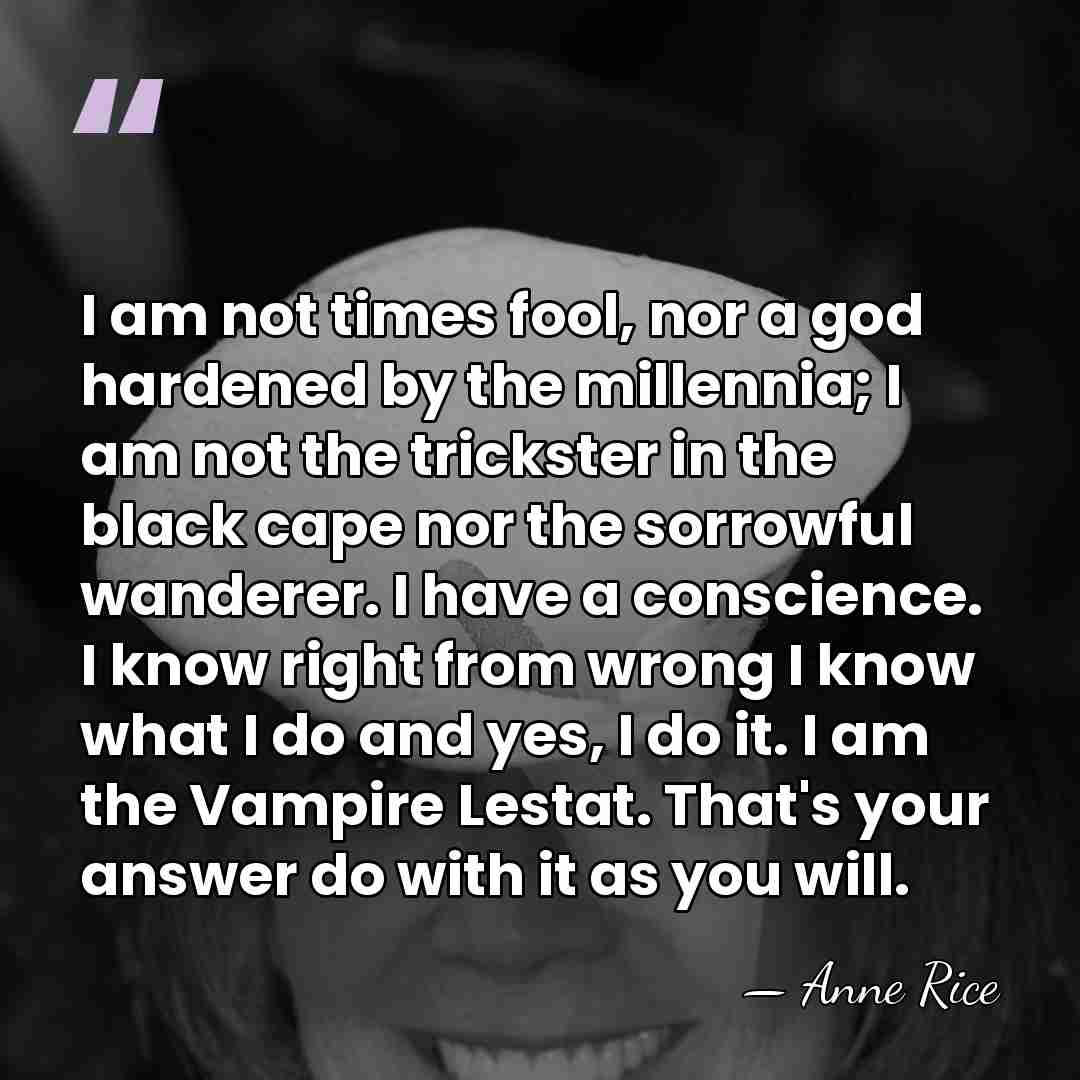 I am not times fool, nor a god hardened by the millennia;&hellip; - Anne Rice