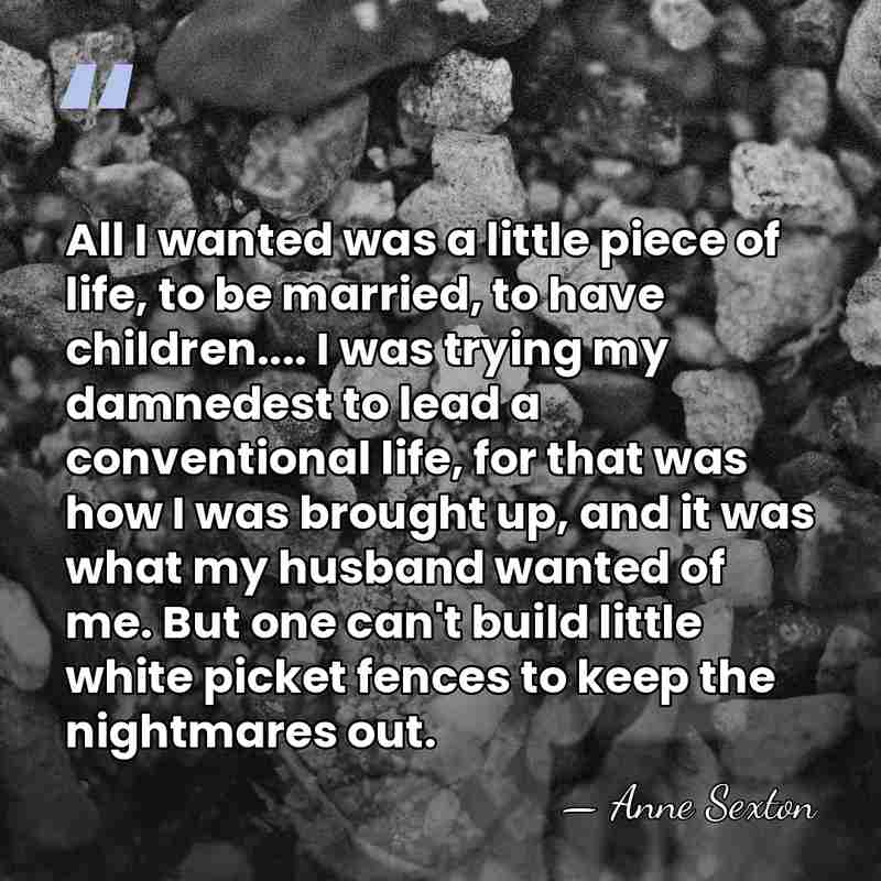 All I wanted was a little piece of life, to be married,&hellip; - Anne Sexton
