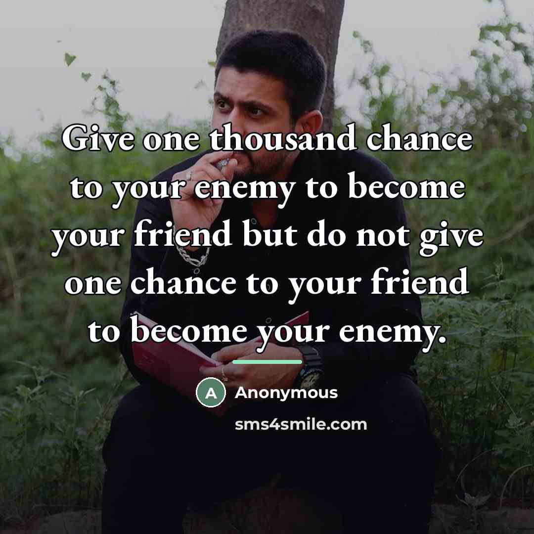 “Give one thousand chance to your enemy to become your…” quote by Anonymous