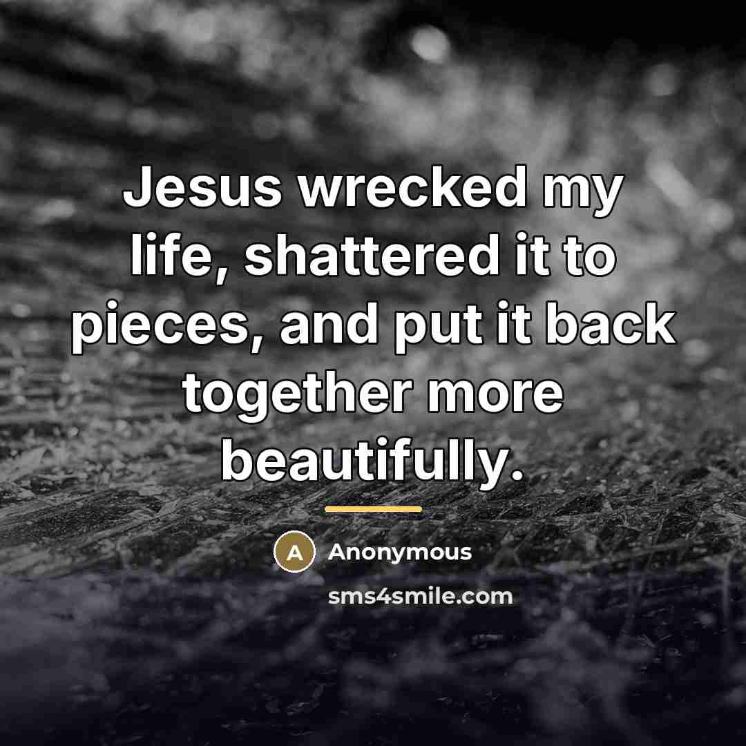 “Jesus wrecked my life, shattered it to pieces, and put…” quote by Anonymous