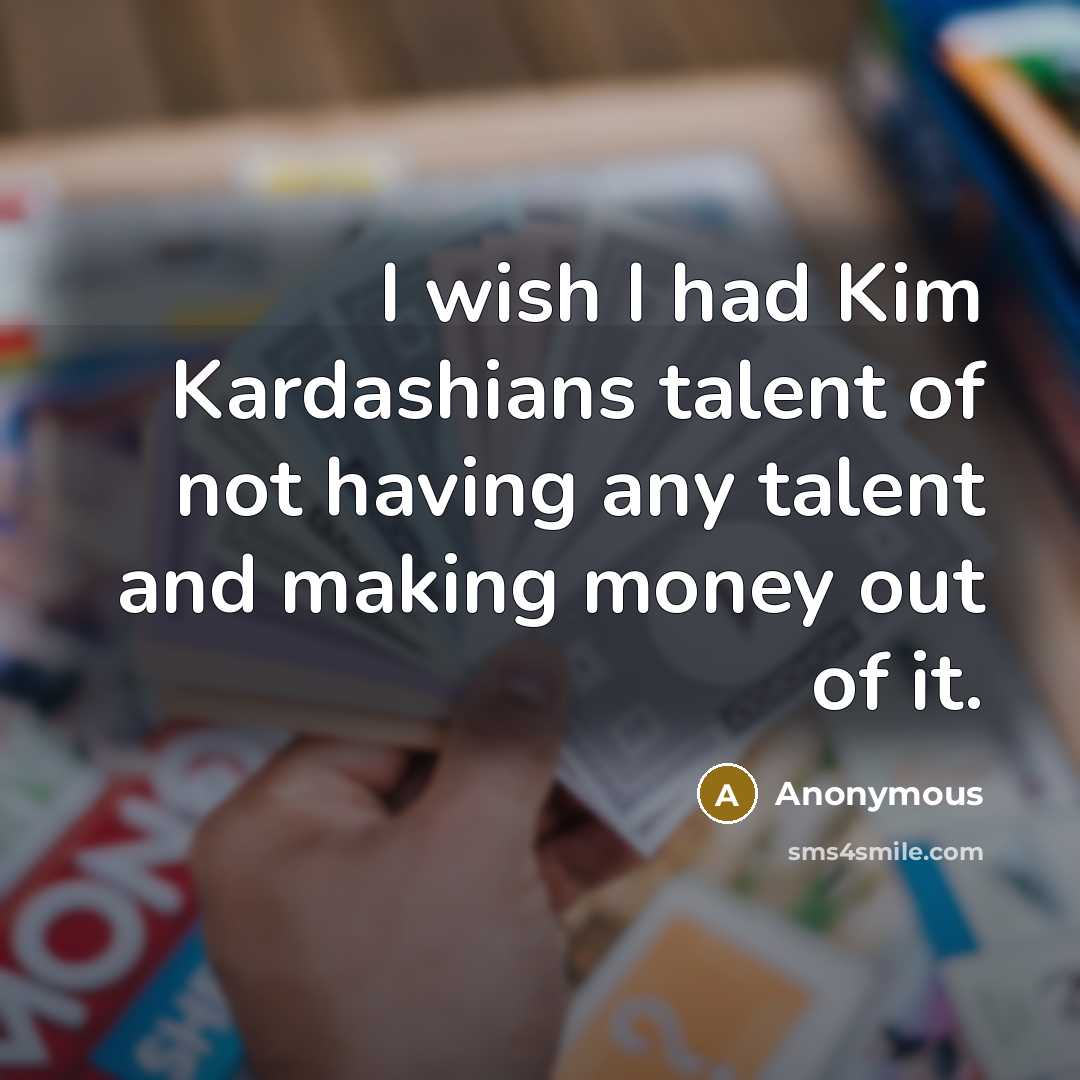 “I wish I had Kim Kardashians talent of not having…” quote by Anonymous