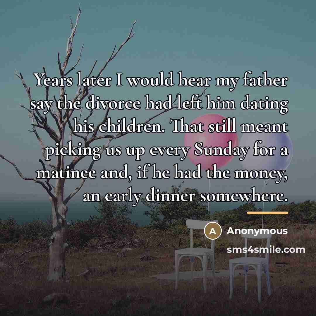 “Years later I would hear my father say the divorce…” quote by Anonymous