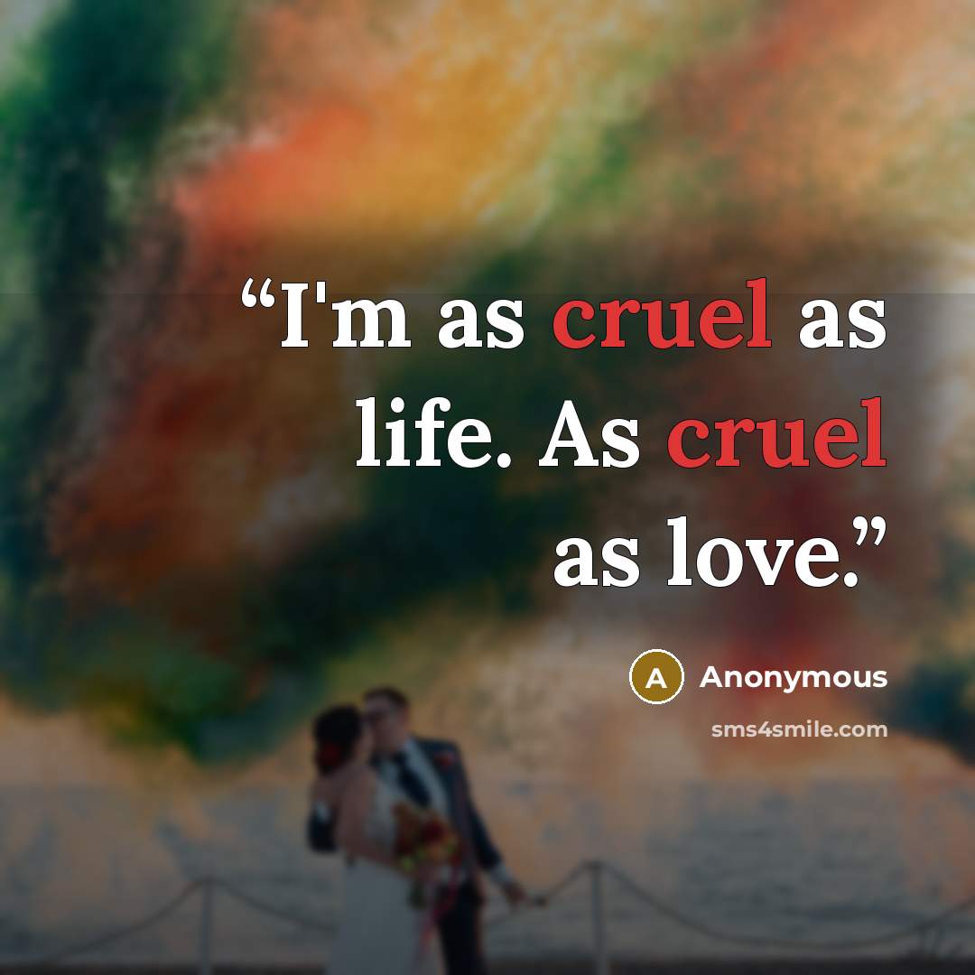 “I'm as cruel as life. As cruel as love.” quote by Anonymous