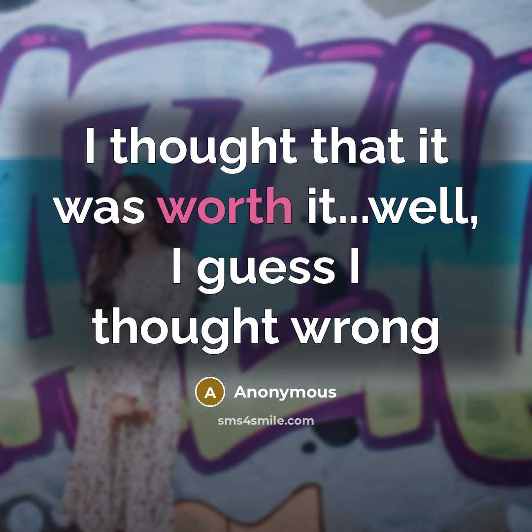 “I thought that it was worth it...well, I guess I thought wrong” quote by Anonymous