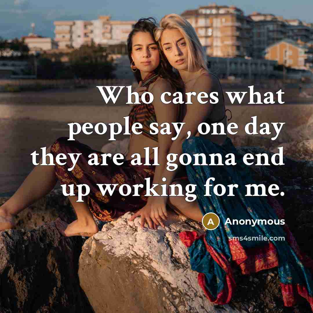 “Who cares what people say, one day they are all gonna end up working for me.” quote by Anonymous