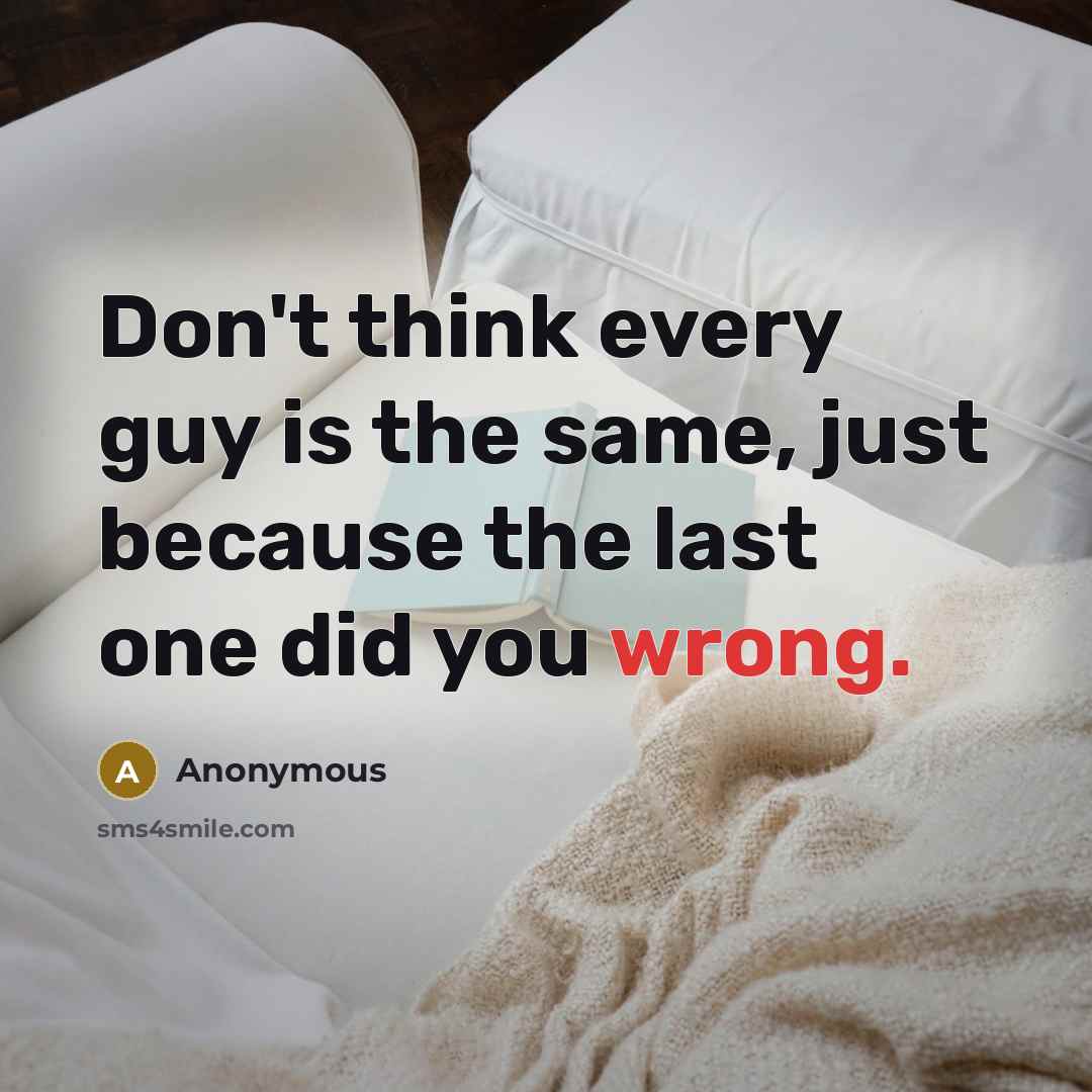 “Don't think every guy is the same, just because the last one did you wrong.” quote by Anonymous