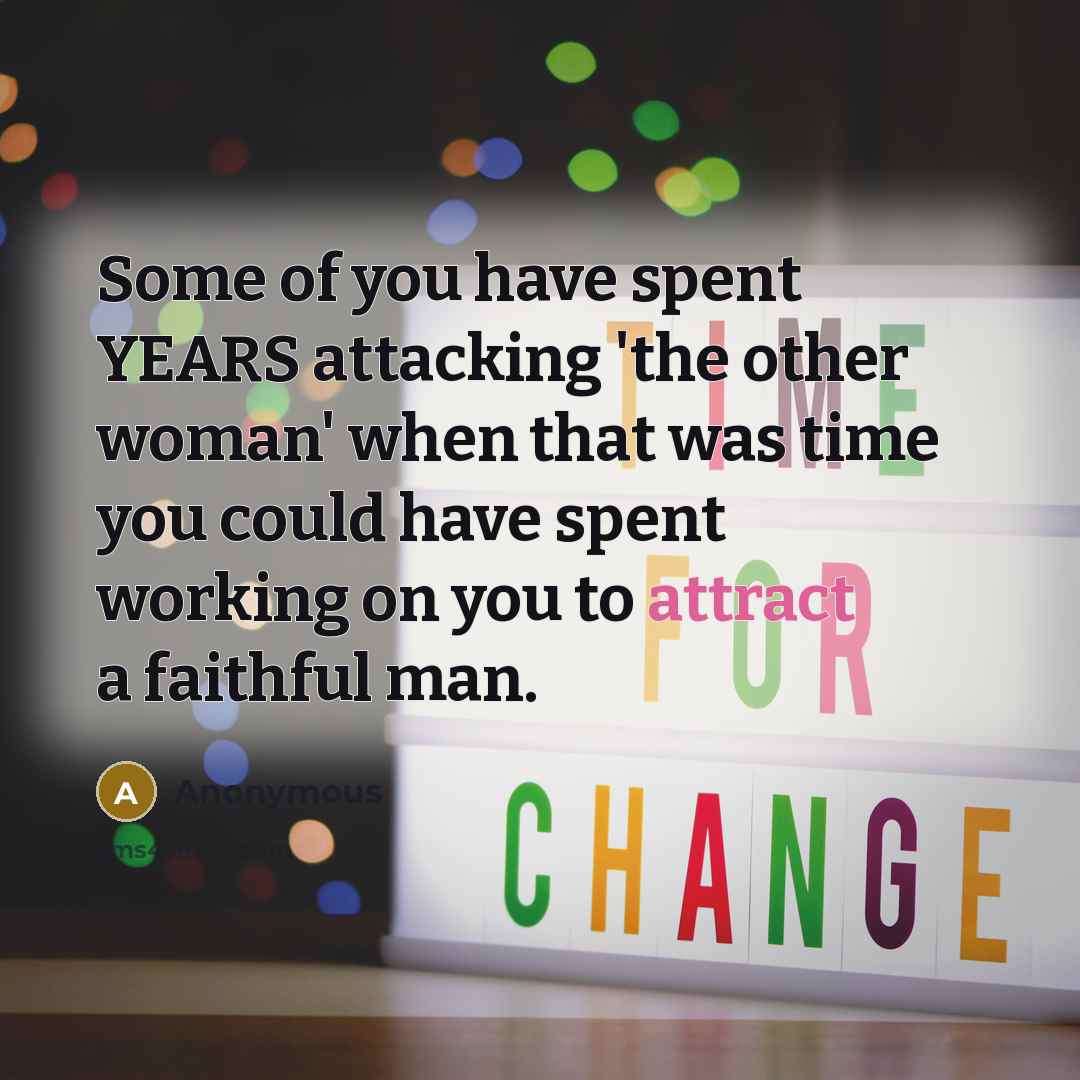 “Some of you have spent YEARS attacking 'the other woman' when that was time you could have spent working on you to attract a faithful man.” quote by Anonymous