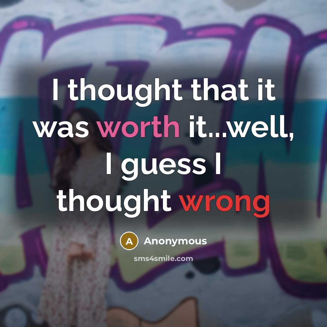 “I thought that it was worth it...well, I guess I thought wrong” quote by Anonymous