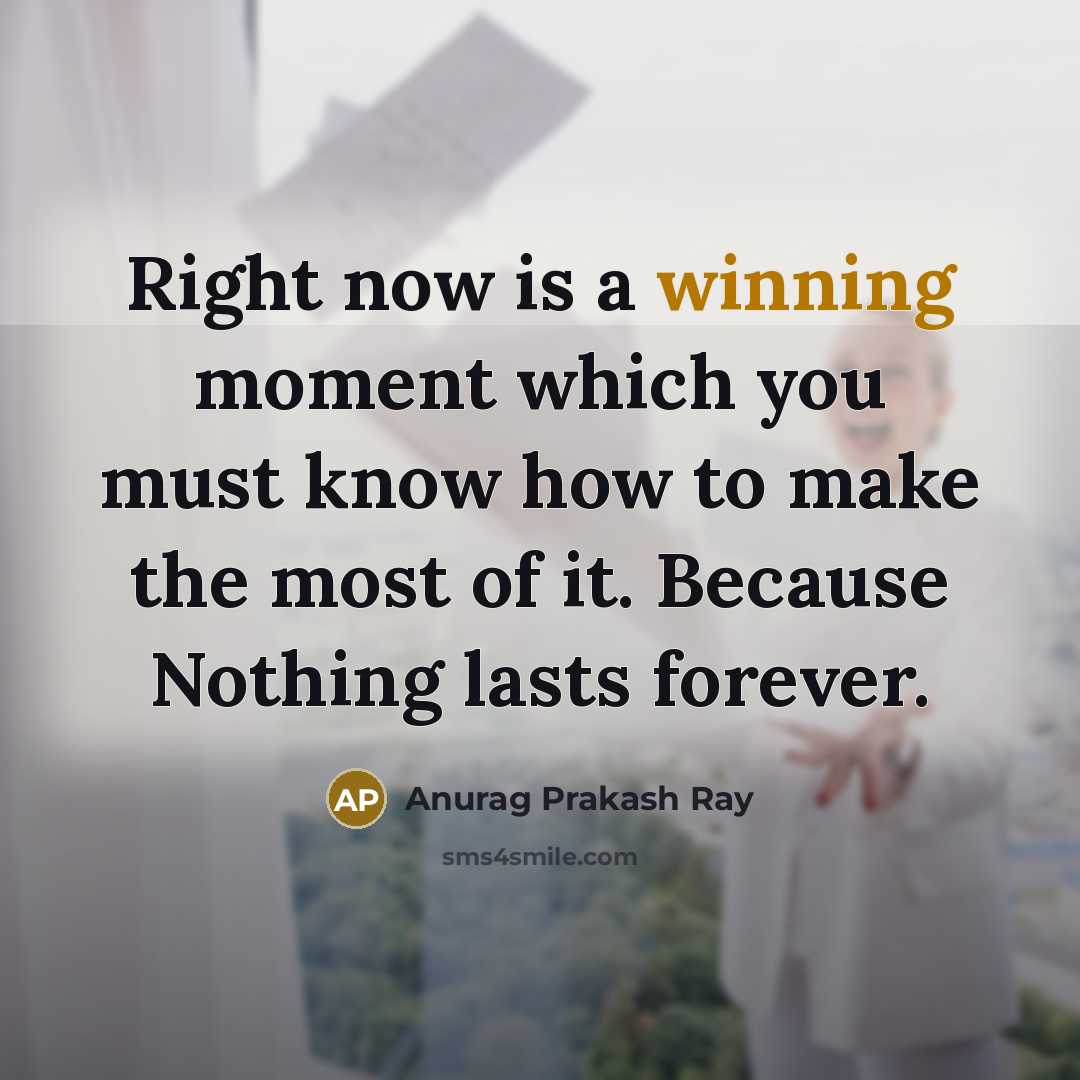 “Right now is a winning moment which you must know…” quote by Anurag Prakash Ray