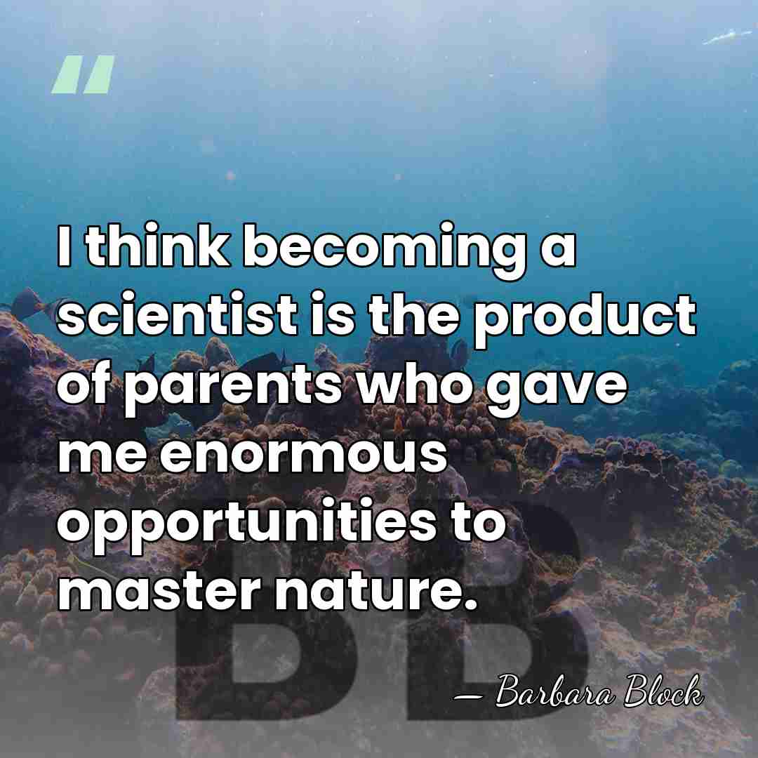 I think becoming a scientist is the product of parents who gave&hellip; - Barbara Block