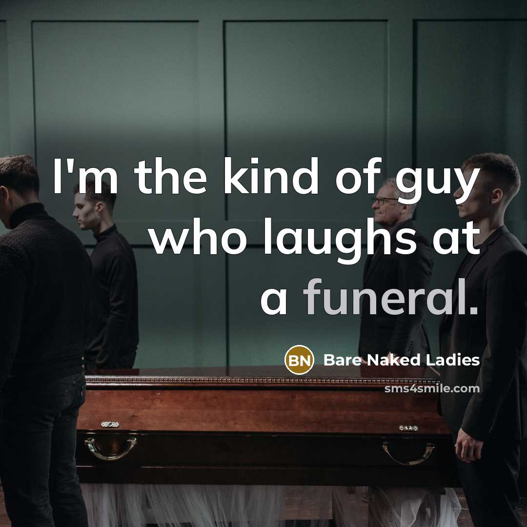 “I'm the kind of guy who laughs at a funeral.…” quote by Bare Naked Ladies