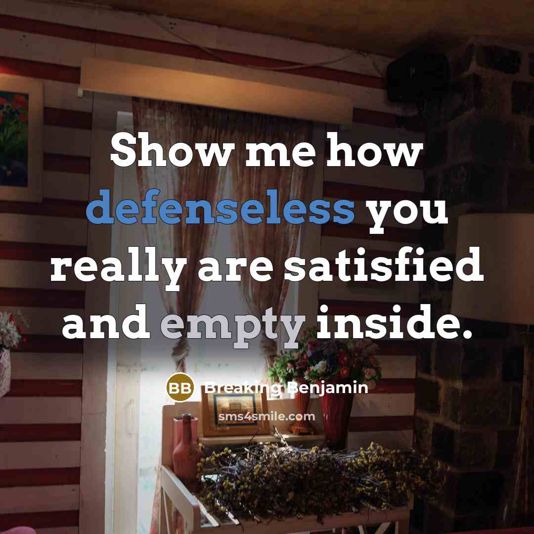 “Show me how defenseless you really are satisfied and empty inside.” quote by Breaking Benjamin