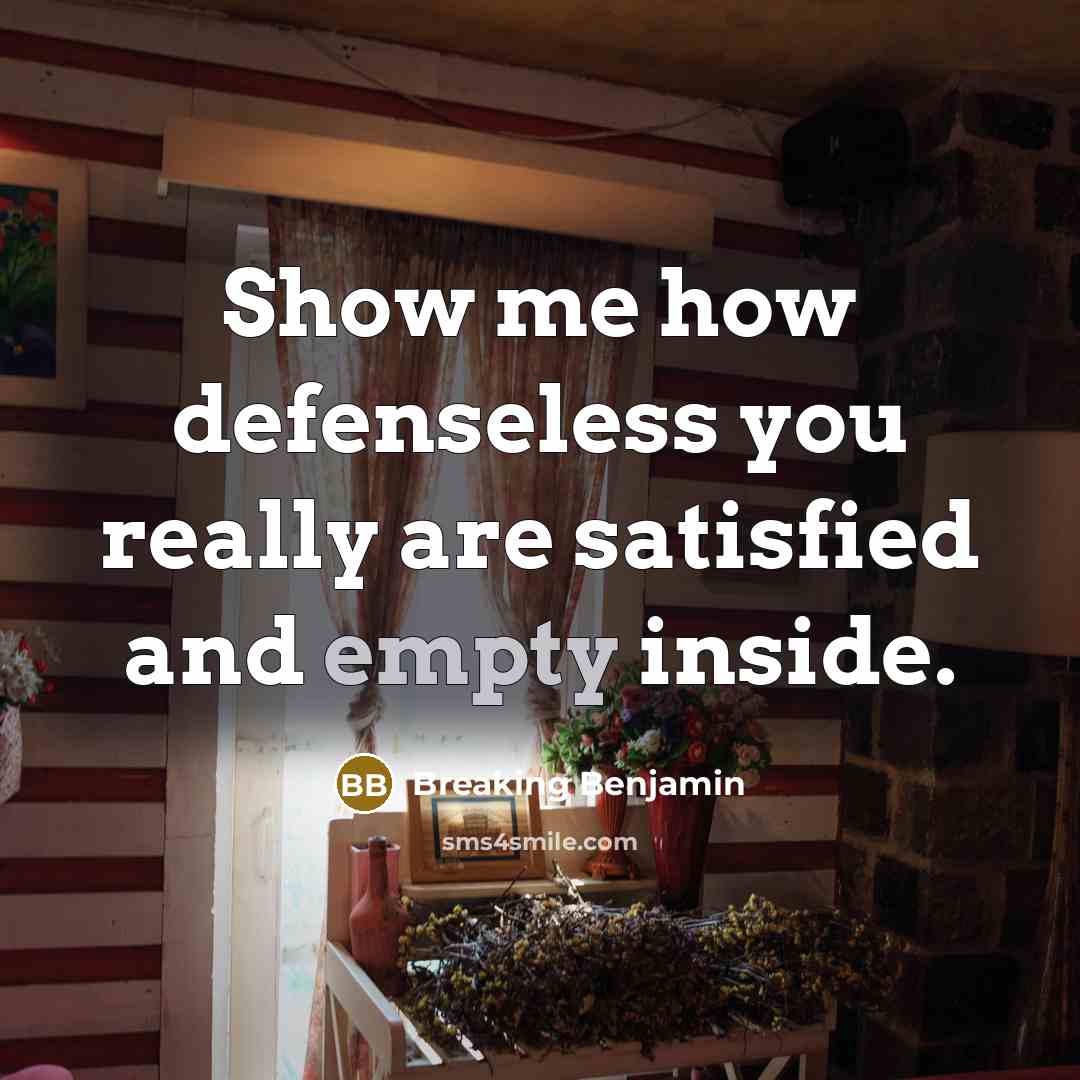 “Show me how defenseless you really are satisfied and empty inside.” quote by Breaking Benjamin