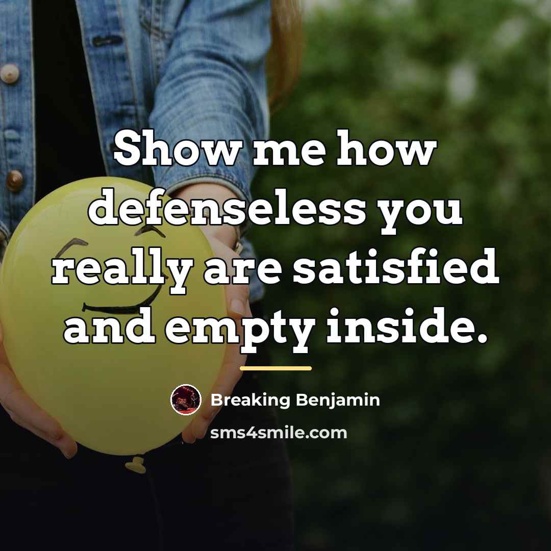 “Show me how defenseless you really are satisfied and empty…” quote by Breaking Benjamin