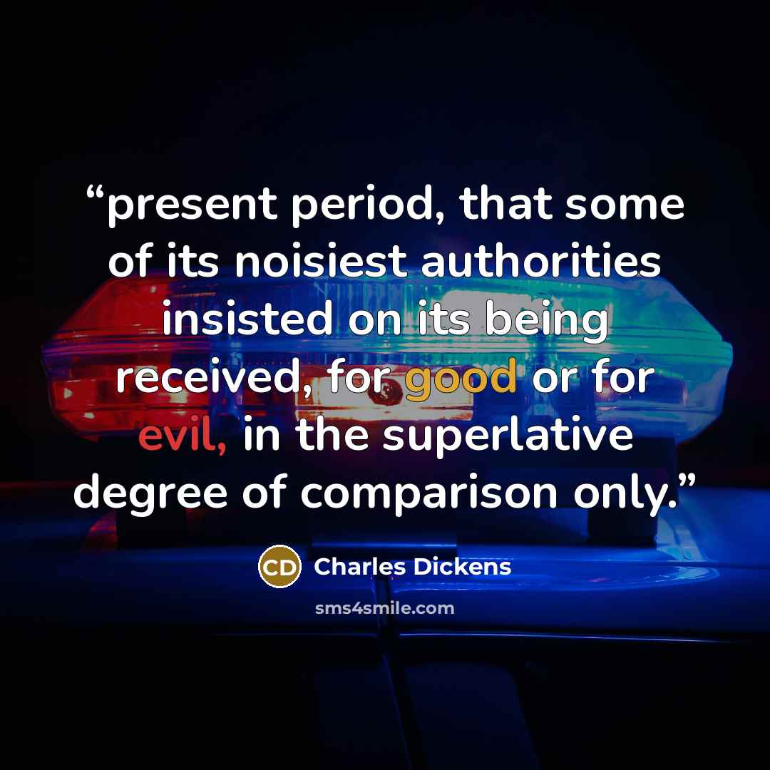 “present period, that some of its noisiest authorities insisted on its being received, for good or for evil, in the superlative degree of comparison only.” quote by Charles Dickens