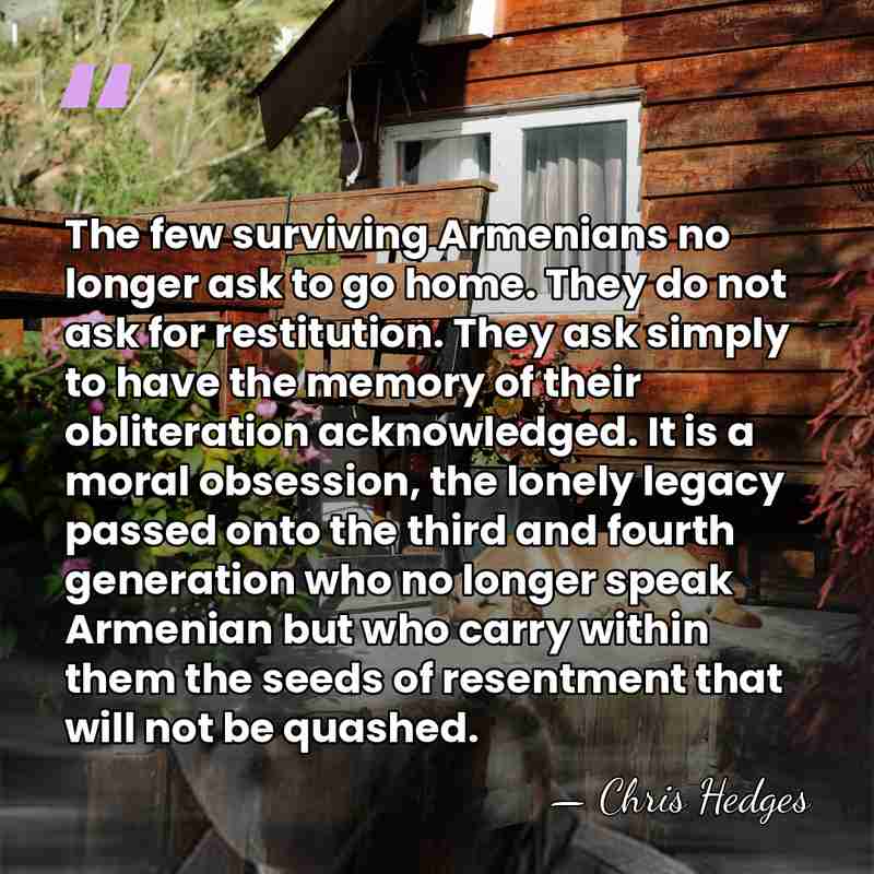 The few surviving Armenians no longer ask to go home. They do&hellip; - Chris Hedges