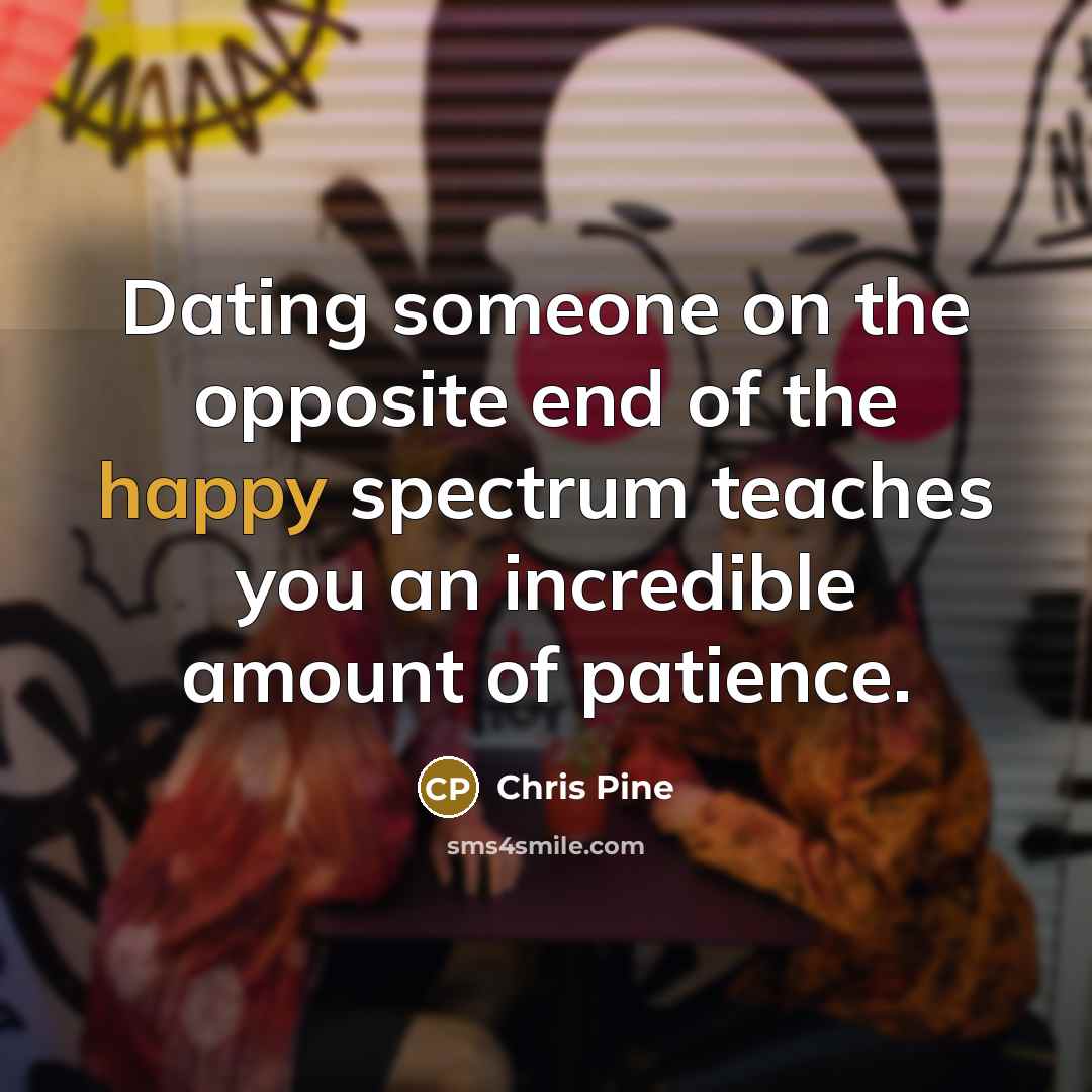 “Dating someone on the opposite end of the happy spectrum…” quote by Chris Pine