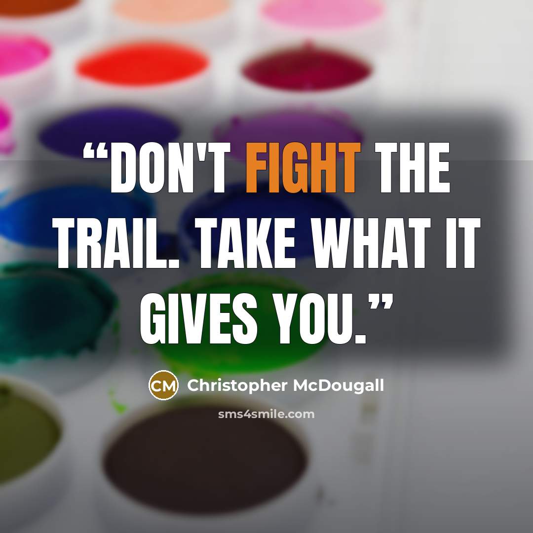 “Don't fight the trail. Take what it gives you.” quote by Christopher McDougall