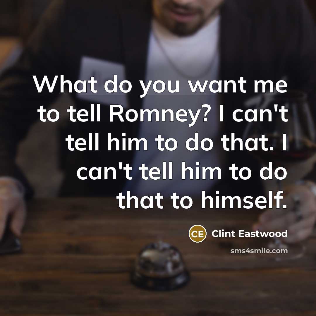 “What do you want me to tell Romney? I can't tell him to do that. I can't tell him to do that to himself.” quote by Clint Eastwood