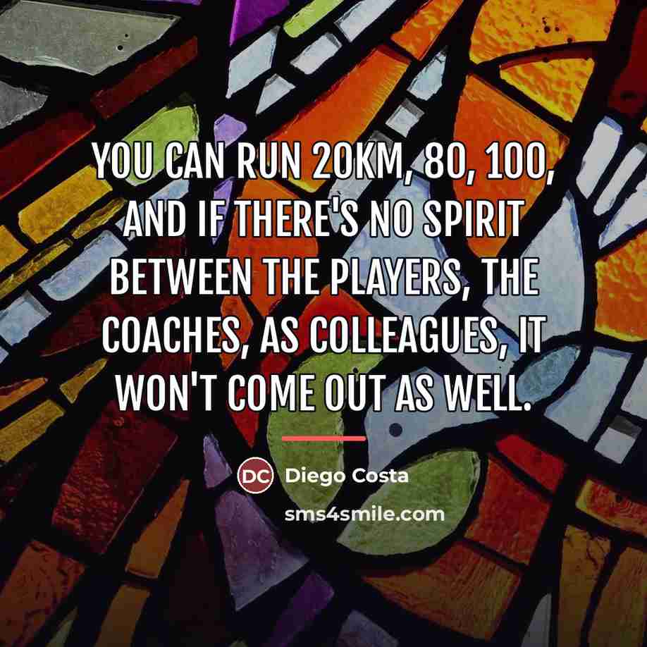 “You can run 20km, 80, 100, and if there's no…” quote by Diego Costa